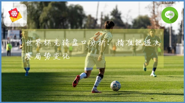 世界杯竞猜盘口分析：精准把握决赛局势变化