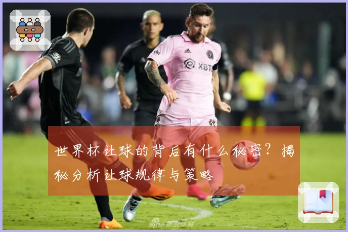 世界杯让球的背后有什么秘密？揭秘分析让球规律与策略