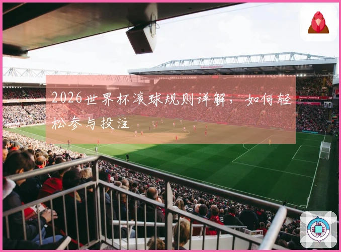 2026世界杯滚球规则详解，如何轻松参与投注