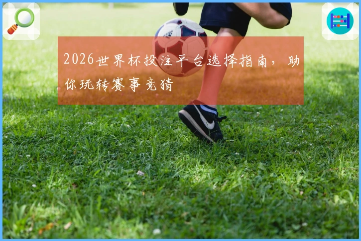 2026世界杯投注平台选择指南，助你玩转赛事竞猜