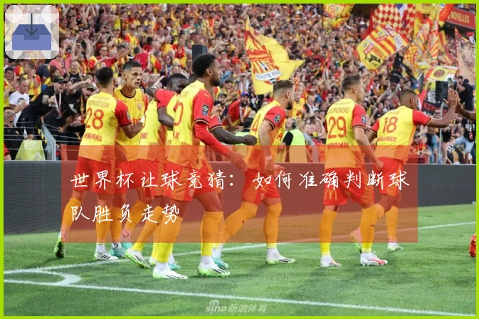 世界杯让球竞猜：如何准确判断球队胜负走势