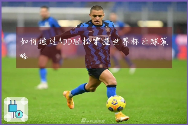 如何通过App轻松掌握世界杯让球策略