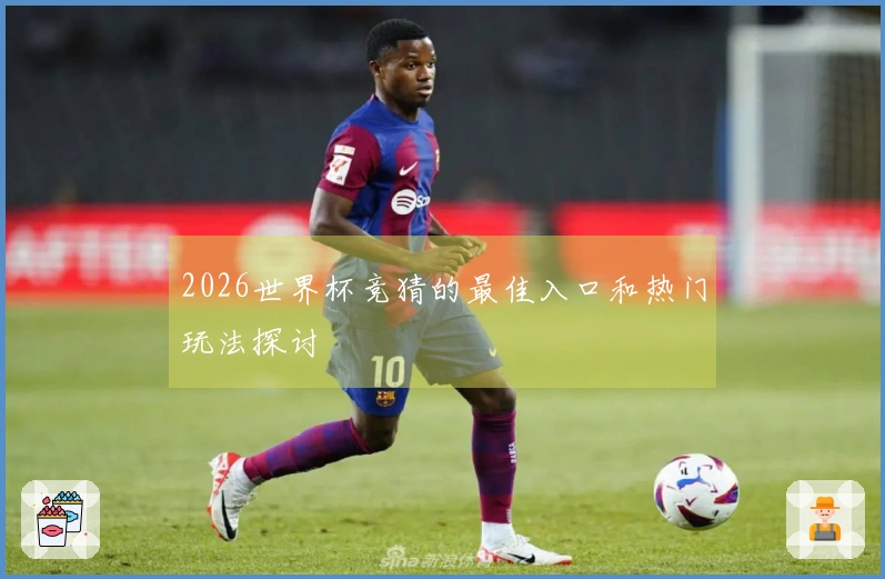 2026世界杯竞猜的最佳入口和热门玩法探讨