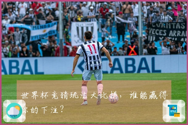 世界杯竞猜玩法大比拼，谁能赢得你的下注？