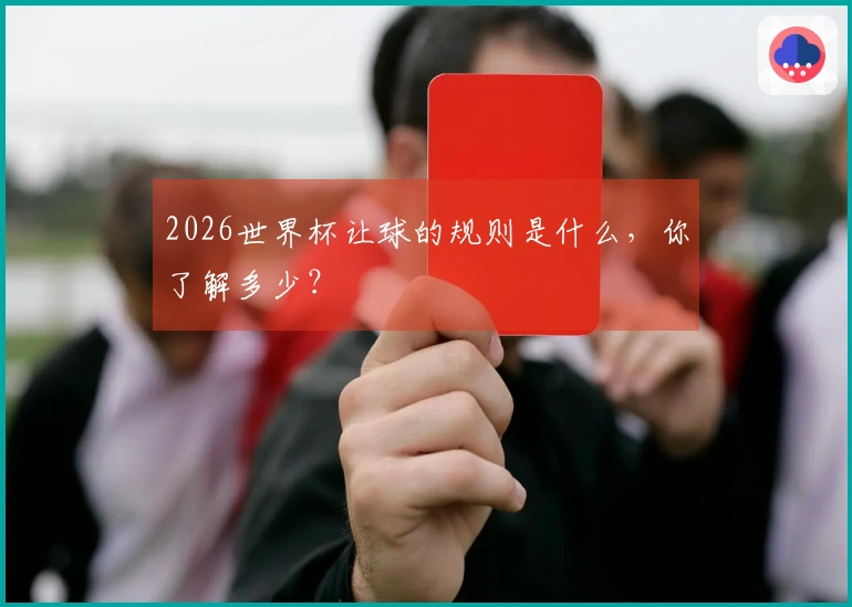 2026世界杯让球的规则是什么，你了解多少？