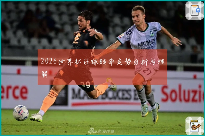 2026世界杯让球赔率走势分析与理解