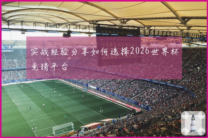 实战经验分享如何选择2026世界杯竞猜平台