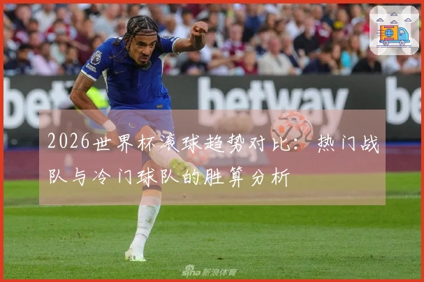 2026世界杯滚球趋势对比：热门战队与冷门球队的胜算分析