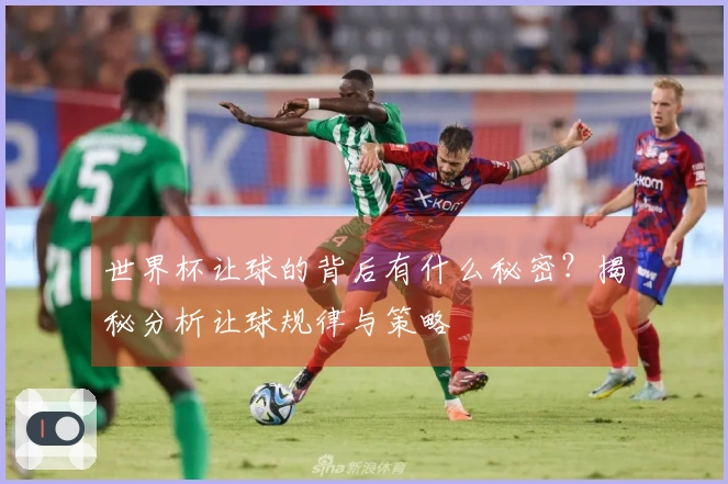 世界杯让球的背后有什么秘密？揭秘分析让球规律与策略