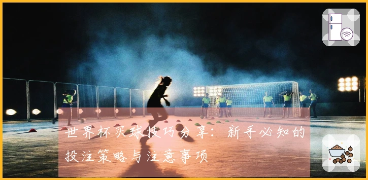 世界杯买球技巧分享：新手必知的投注策略与注意事项