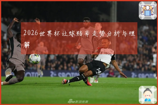2026世界杯让球赔率走势分析与理解